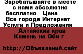 Заробатывайте в месте с нами абсолютно бесплатно › Цена ­ 450 - Все города Интернет » Услуги и Предложения   . Алтайский край,Камень-на-Оби г.